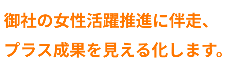 御社の女性活躍推進に伴走、プラス成果を見える化します。